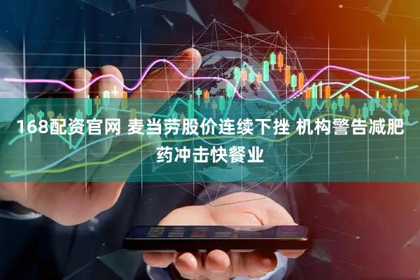 168配资官网 麦当劳股价连续下挫 机构警告减肥药冲击快餐业