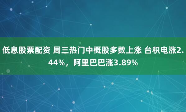低息股票配资 周三热门中概股多数上涨 台积电涨2.44%，阿里巴巴涨3.89%