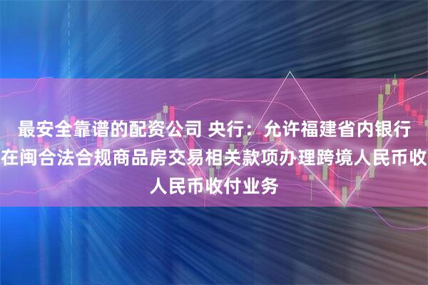 最安全靠谱的配资公司 央行：允许福建省内银行为台胞在闽合法合规商品房交易相关款项办理跨境人民币收付业务