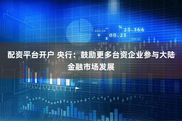 配资平台开户 央行：鼓励更多台资企业参与大陆金融市场发展