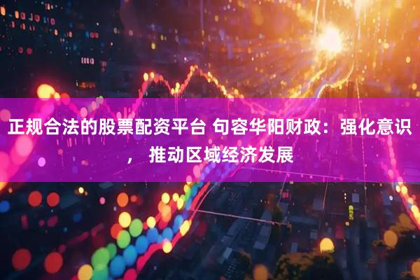 正规合法的股票配资平台 句容华阳财政：强化意识， 推动区域经济发展