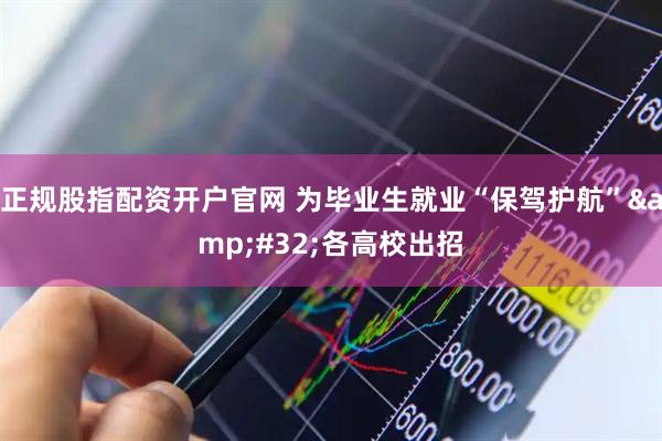 正规股指配资开户官网 为毕业生就业“保驾护航”&#32;各高校出招