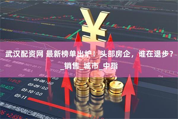 武汉配资网 最新榜单出炉！头部房企，谁在退步？_销售_城市_中指