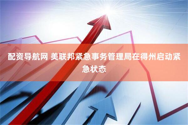 配资导航网 美联邦紧急事务管理局在得州启动紧急状态