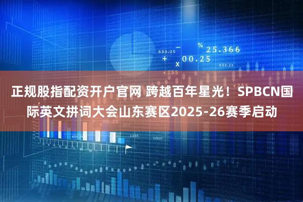 正规股指配资开户官网 跨越百年星光！SPBCN国际英文拼词大会山东赛区2025-26赛季启动
