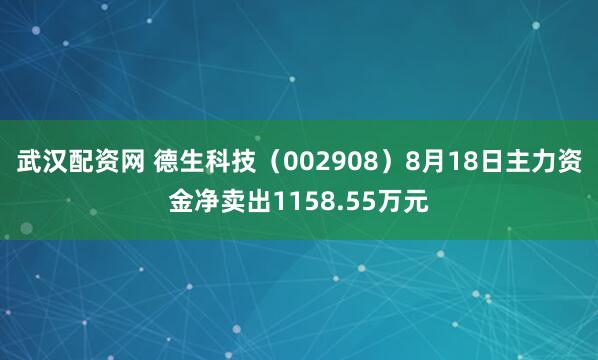 武汉配资网 德生科技（002908）8月18日主力资金净卖出1158.55万元
