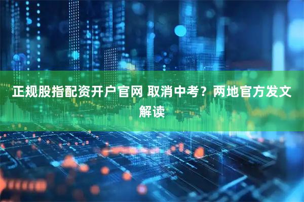 正规股指配资开户官网 取消中考？两地官方发文解读