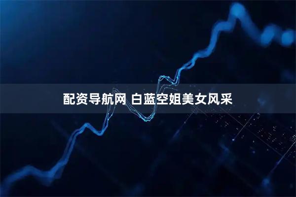配资导航网 白蓝空姐美女风采