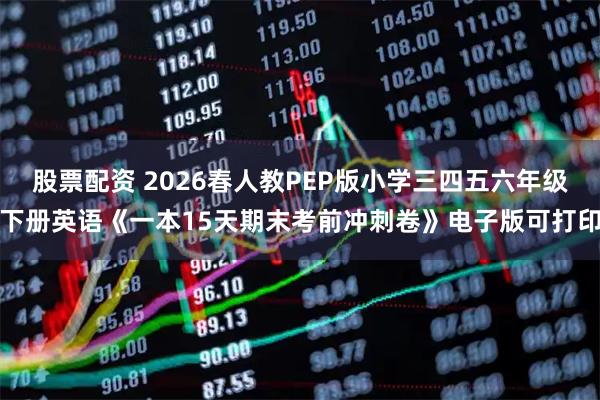 股票配资 2026春人教PEP版小学三四五六年级下册英语《一本15天期末考前冲刺卷》电子版可打印