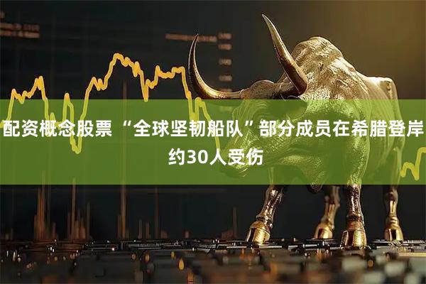 配资概念股票 “全球坚韧船队”部分成员在希腊登岸 约30人受伤