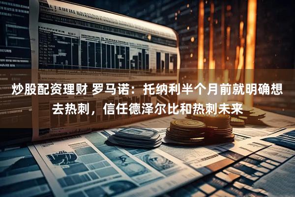 炒股配资理财 罗马诺：托纳利半个月前就明确想去热刺，信任德泽尔比和热刺未来
